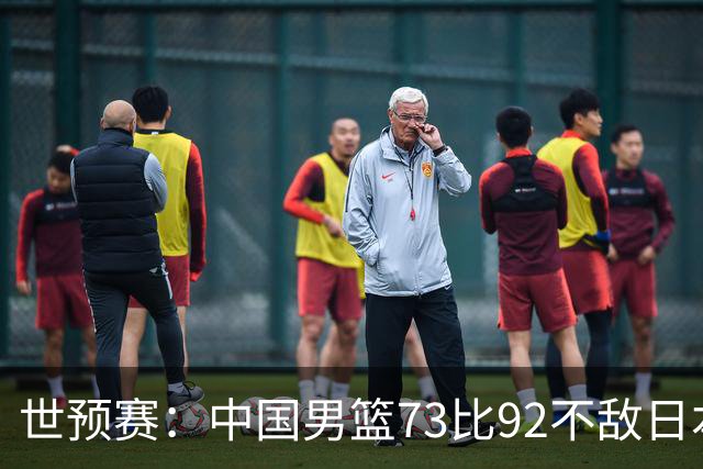 世预赛：中国男篮73比92不敌日本男篮