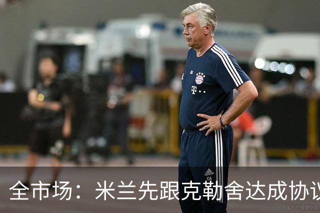 全市场：米兰先跟克勒舍达成协议再找俱乐部谈，引发法兰克福不满