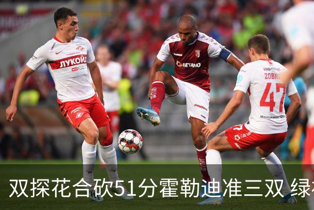 双探花合砍51分霍勒迪准三双 绿衫军轻取篮网