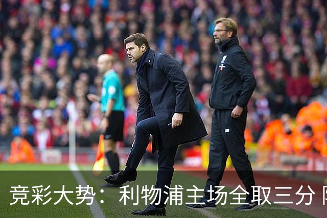 竞彩大势：利物浦主场全取三分 阿森纳大胜不易