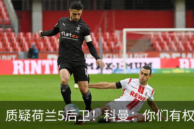 质疑荷兰5后卫！科曼：你们有权批评，但如果重来一次我还这么选