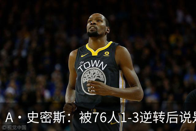 A·史密斯：被76人1-3逆转后说是最喜欢的赛季 布朗让人无法理解